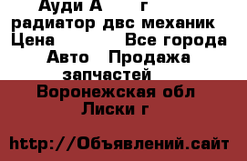 Ауди А4/1995г 1,6 adp радиатор двс механик › Цена ­ 2 500 - Все города Авто » Продажа запчастей   . Воронежская обл.,Лиски г.